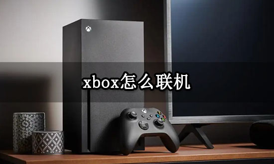 xbox怎么聯機 xbox主機聯機教程