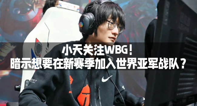 小天關注WBG！暗示想要在新賽季加入世界亞軍戰隊？