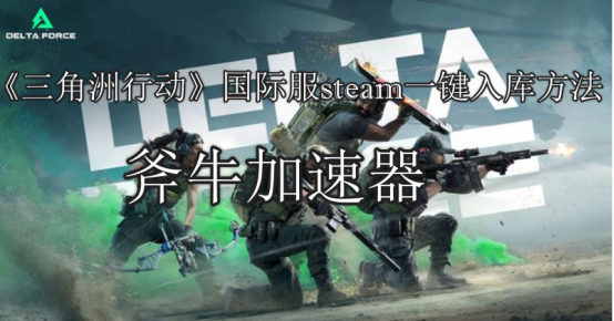 《三角洲行動》steam一鍵入庫方法，三角洲行動國際服快速下載教程