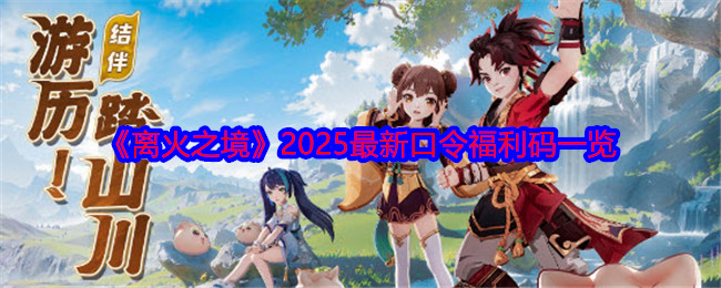 《離火之境》2025最新口令福利碼一覽