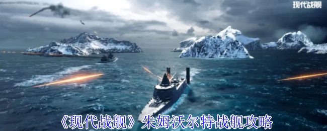 《現代戰艦》朱姆沃爾特戰艦攻略