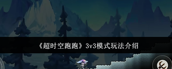 《超時空跑跑》3v3模式玩法介紹