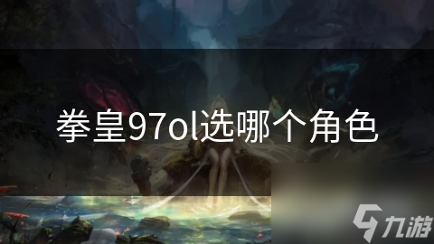 拳皇97ol選哪個角色