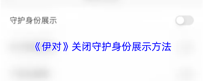 《伊對》關閉守護身份展示方法