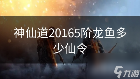 神仙道20165階龍魚多少仙令