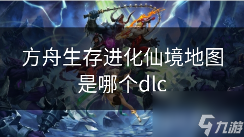 方舟生存進化仙境地圖是哪個dlc