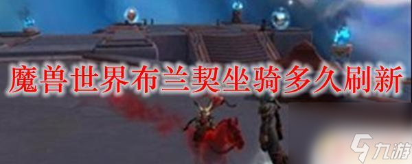 魔獸世界布蘭契多久刷新 魔獸世界布蘭契坐騎刷新時間