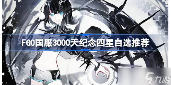 FGO國服3000天紀念四星該怎么選擇 FGO國服3000天紀念四星自選推薦