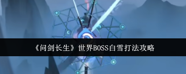 《問劍長生》世界BOSS白雪打法攻略