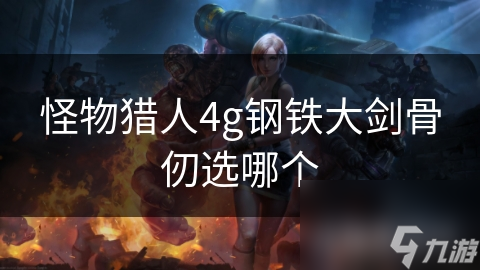 怪物獵人4g鋼鐵大劍骨仞選哪個