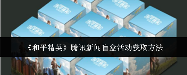 《和平精英》騰訊新聞盲盒活動獲取方法