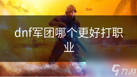 dnf軍團哪個更好打職業