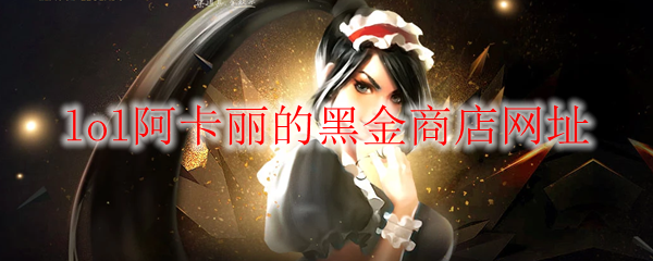 《LOL》2025年1月阿卡麗的黑金商店網址