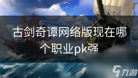 古劍奇譚網絡版現在哪個職業pk強