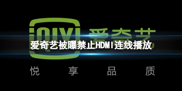 愛奇藝被曝禁止HDMI連線播放 愛奇藝禁止HDMI連線是怎么回事
