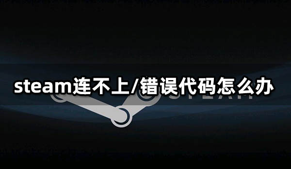 steam連不上/錯誤代碼怎么辦 無法登陸問題解決方法