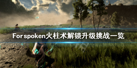 《Forspoken》火柱術怎么解鎖？火柱術解鎖升級挑戰一覽