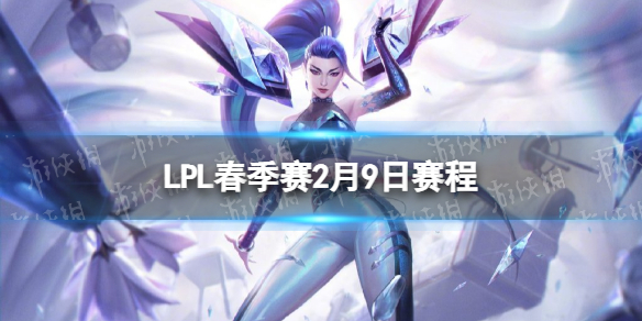 LPL春季賽2月9日賽程 2023LPL春季賽2月9日首發名單