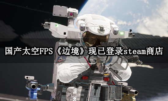 國產太空FPS《邊境》參加steam新品節 試玩版開放下載