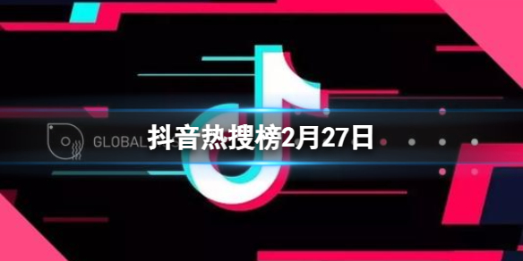 抖音熱搜榜2月27日 抖音熱搜排行榜今日榜2.27