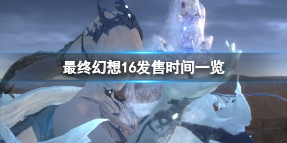 《最終幻想16》發售時間確定？發售時間一覽