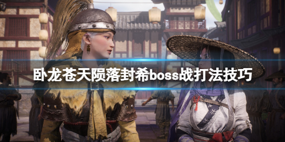 《臥龍蒼天隕落》封稀怎么打？封希boss戰打法技巧