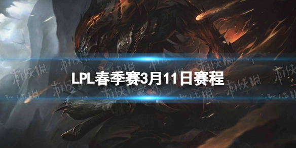 LPL春季賽3月11日賽程 2023LPL春季賽3月11日首發名單