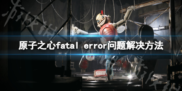 《原子之心》fatal error問題怎麽処理 fatal error解決方法