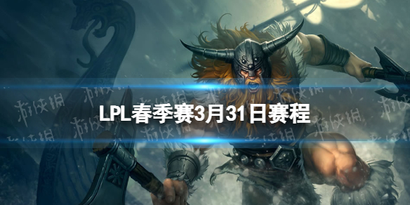 LPL季後賽3.31賽程 2023lpl春季賽季後賽3月31日賽程