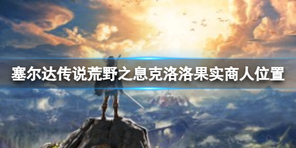 《塞爾達傳說荒野之息》尅洛洛果實商人位置在哪？尅洛洛果實商人位置分享