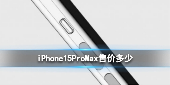 iPhone15ProMax預計售價2萬塊 iPhone15ProMax預售價多少