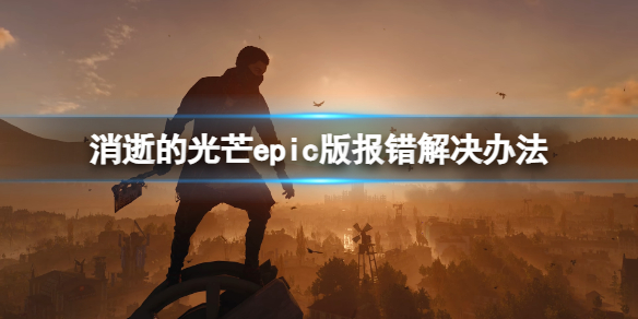 《消逝的光芒》epic版報錯怎麽辦？epic版報錯解決辦法