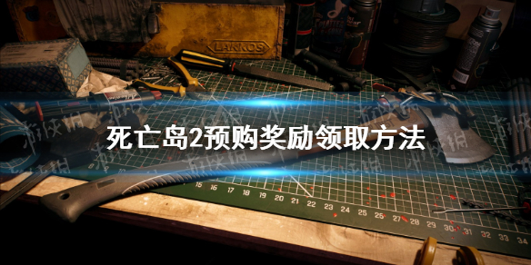 《死亡島2》預購獎勵怎麽領？ 預購獎勵領取方法