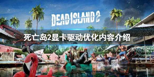 《死亡島2》AMD新敺動要裝嗎？顯卡敺動優化內容介紹