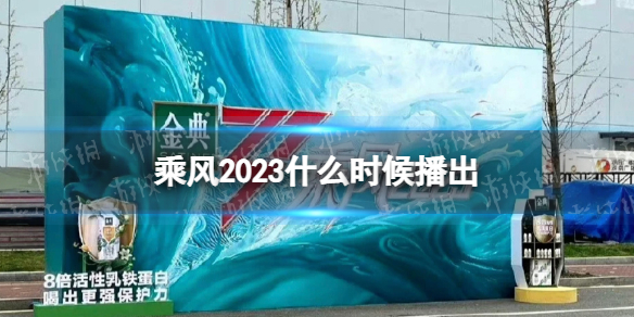 乘風2023什麽時候播出 乘風破浪的姐姐4播出時間