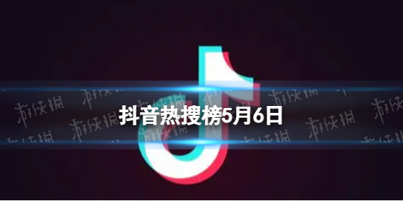 抖音熱搜榜5月6日 抖音熱搜排行榜今日榜5.6