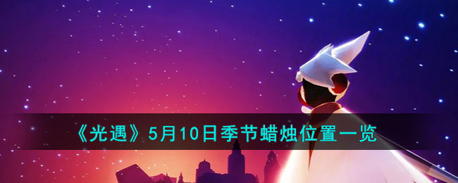 《光遇》5月10日季節蠟燭位置一覽2023