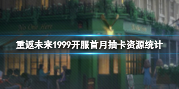 《重返未來1999》開服首月抽卡資源統計 抽卡資源統計分享