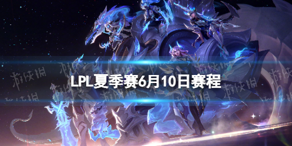 LPL夏季賽6月10日賽程 2023LPL夏季賽6月10日首發名單