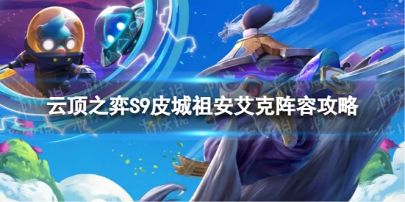 《云頂之弈手游》皮城祖安艾克怎么玩 S9皮城祖安艾克陣容攻略