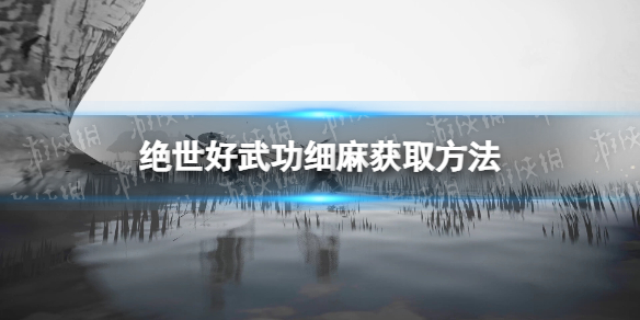 《絕世好武功》細麻怎么獲得？ 細麻獲取方法