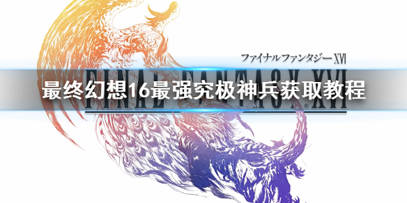 《最終幻想16》最強究極神兵獲取教程   究極神兵怎么獲得？