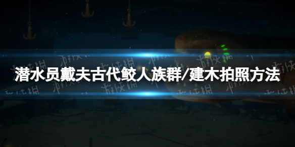 《潛水員戴夫》古代鮫人族群/建木怎么拍照？ 古代鮫人族群/建木拍照方法