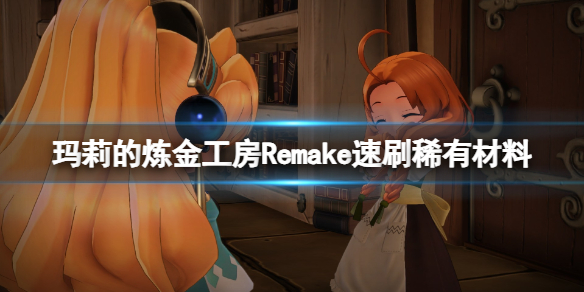 《瑪莉的煉金工房Remake》稀有材料怎么刷？速刷稀有材料方法視頻