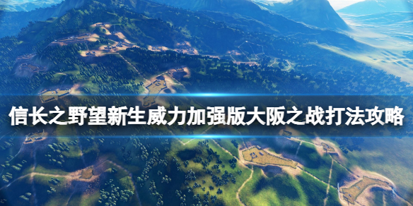 《信長之野望新生威力加強版》大阪之戰怎么打？大阪之戰打法攻略