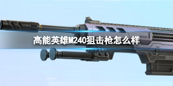 《高能英雄》M240狙擊槍怎么樣 M240狙擊槍槍械圖鑒