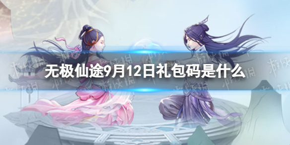 《無極仙途》9月12日禮包碼是什么 禮包碼9.12最新