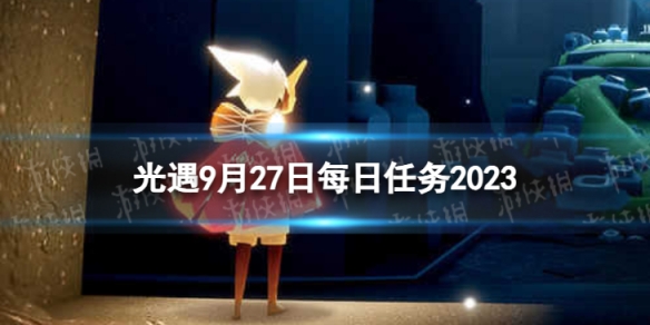 《光遇》9月27日每日任務怎么做 9.27每日任務攻略2023