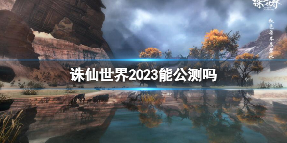 《誅仙世界》2023公測時間介紹