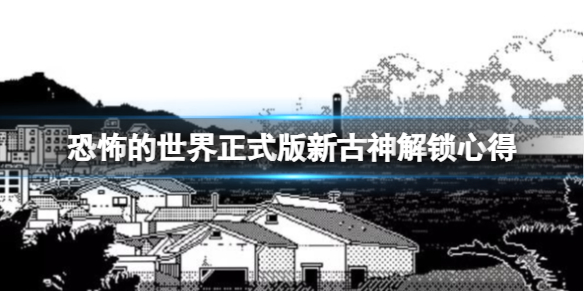 《恐怖的世界》正式版新古神怎么樣？正式版新古神解鎖心得